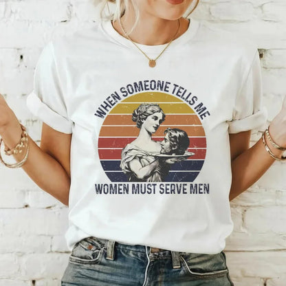 Funny Tees! When Someone Tells Me Women Must Serve Men T-Shirts