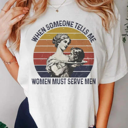 Funny Tees! When Someone Tells Me Women Must Serve Men T-Shirts